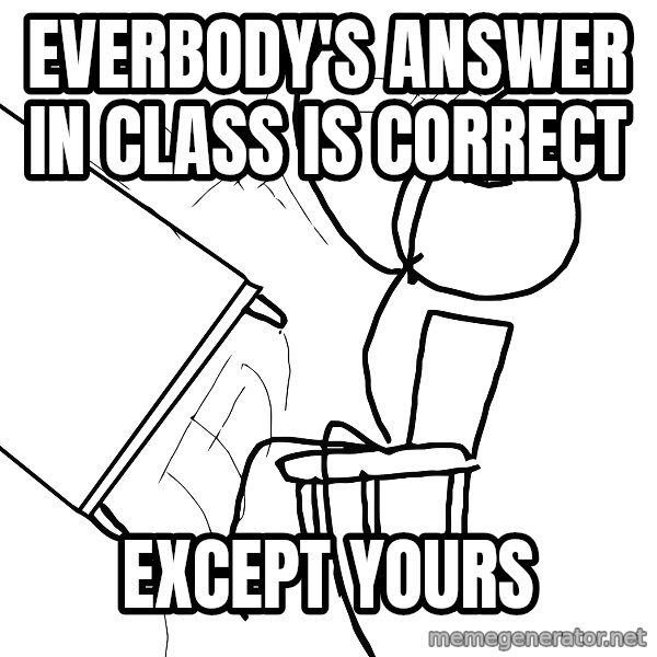 Desk Flip Rage Guy meme: Everbody's answer in class is correct / Except yours