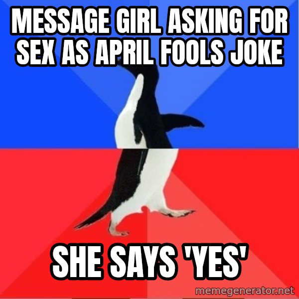 Socially Awkward to Awesome Penguin meme: message girl asking for sex as april fools joke / she says 'yes'