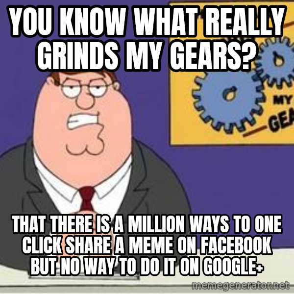 Grinds My Gears Peter Griffin meme: You know what really grinds my gears? / That there is a million ways to one click share a meme on facebook but no way to do it on google+