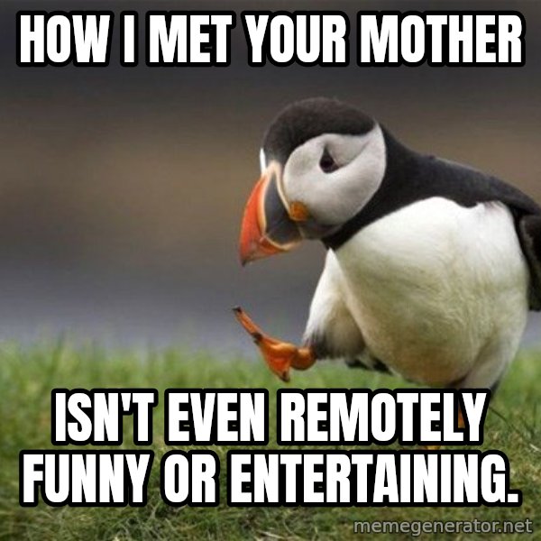 Unpopular Opinion Puffin meme: how i met your mother / isn't even remotely funny or entertaining.