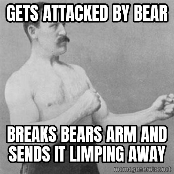overly manlyman meme: Gets attacked by bear / Breaks bears arm and sends it limping away