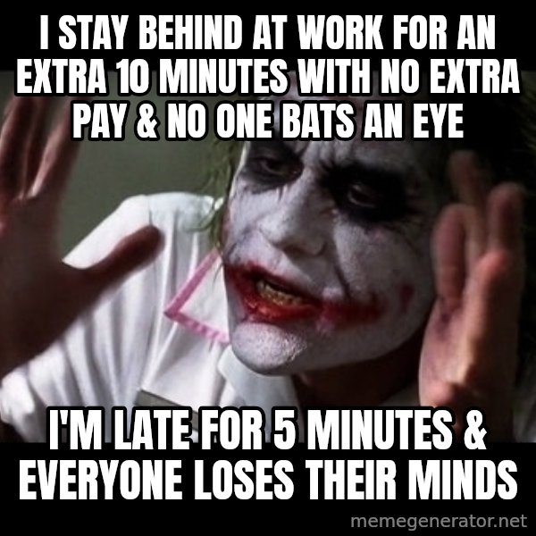 joker mind loss meme: I stay behind at work for an extra 10 minutes with no extra pay & no one bats an eye / I'm late for 5 minutes & everyone loses their minds