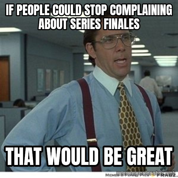 Office Space That Would Be Great meme: if people could stop complaining about series finales / that would be great