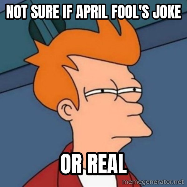 Not sure if troll meme: not sure if April fool's joke / or real