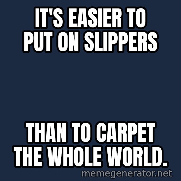 Stuart Smalley meme: It's easier to put on slippers / THAN TO CARPET THE WHOLE WORLD.