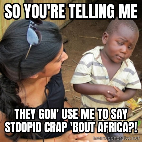 So You're Telling me meme: SO YOU'RE TELLING ME / THEY GON' USE ME TO SAY STOOPID CRAP 'BOUT AFRICA?!
