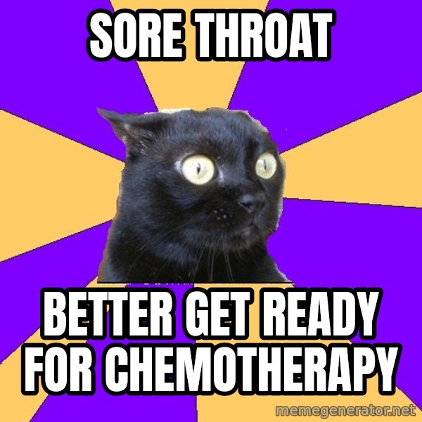 Anxiety Cat meme: sore throat / better get ready for chemotherapy