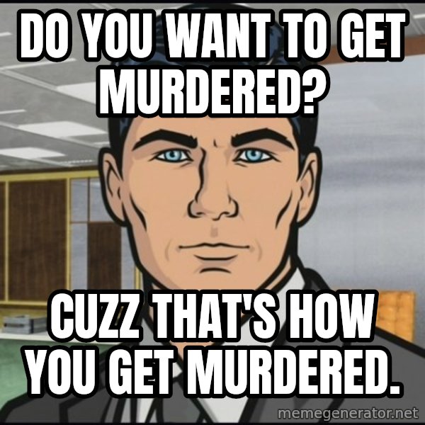 Archer meme: Do you want to get murdered? / Cuzz that's how you get murdered.
