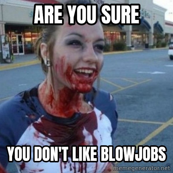 Scary Nympho meme: Are you sure / You don't like blowjobs