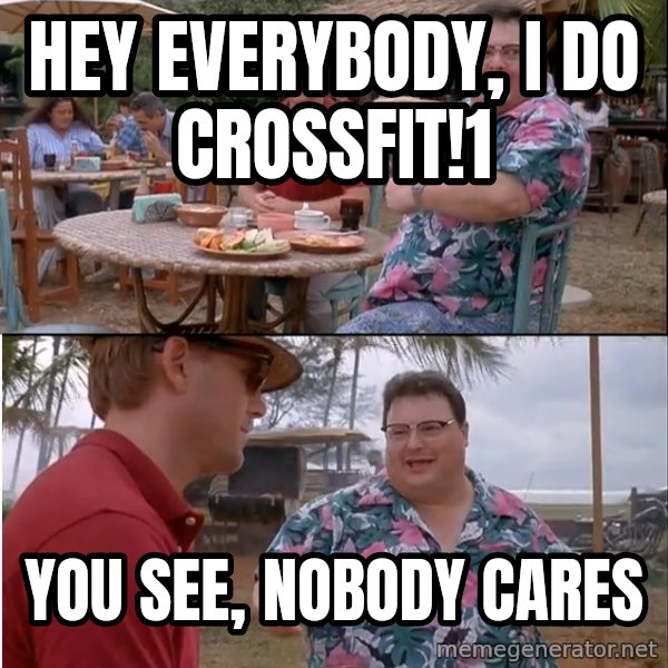 See? Nobody Cares meme: Hey everybody, I do Crossfit!1 / You see, nobody cares