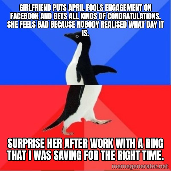 Socially Awkward to Awesome Penguin meme: Girlfriend puts April fools engagement on Facebook and gets all kinds of congratulations. She feels bad because nobody realised what day it is. / Surprise her after work with a ring that I was saving for the right time.
