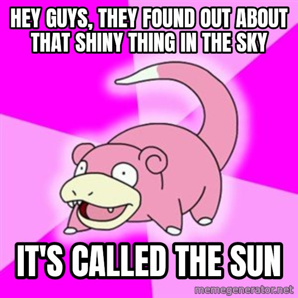 Slowpoke meme: hey guys, they found out about that shiny thing in the sky / it's called the sun