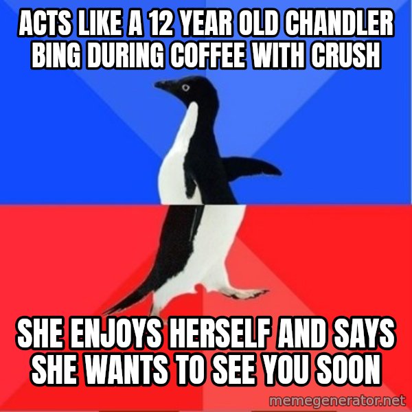 Socially Awkward to Awesome Penguin meme: ACTS LIKE A 12 YEAR OLD CHANDLER BING DURING COFFEE WITH CRUSH / SHE ENJOYS HERSELF AND SAYS SHE WANTS TO SEE YOU SOON