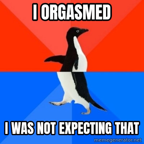 Socially Awesome Awkward Penguin meme: I orgasmed / I was not expecting that