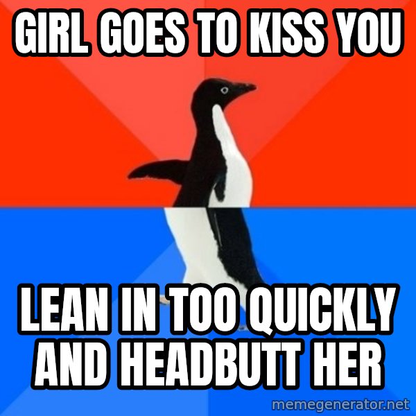 Socially Awesome Awkward Penguin meme: girl goes to kiss you / lean in too quickly and headbutt her