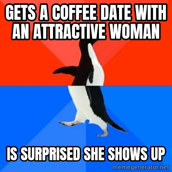 Socially Awesome Awkward Penguin meme: gets a coffee date with an attractive woman / is surprised she shows up