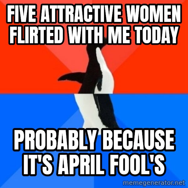 Socially Awesome Awkward Penguin meme: five attractive women flirted with me today / probably because it's april fool's