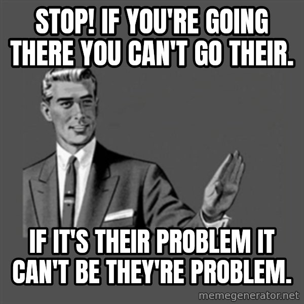 Grammar Guy meme: stop! if you're going there you can't go their. / If it's their problem it can't be they're problem.