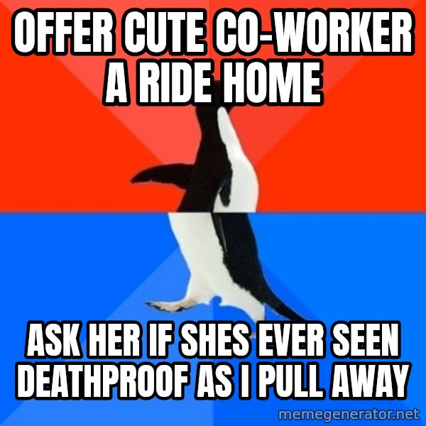 Socially Awesome Awkward Penguin meme: OFFER CUTE CO-WORKER a ride home / ask her if shes ever seen deathproof as i pull away
