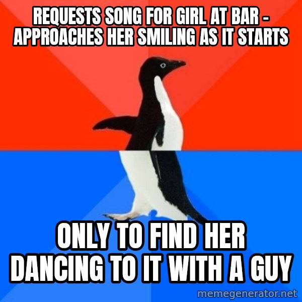 Socially Awesome Awkward Penguin meme: requests song for girl at bar - approaches her smiling as it starts / only to find her dancing to it with a guy