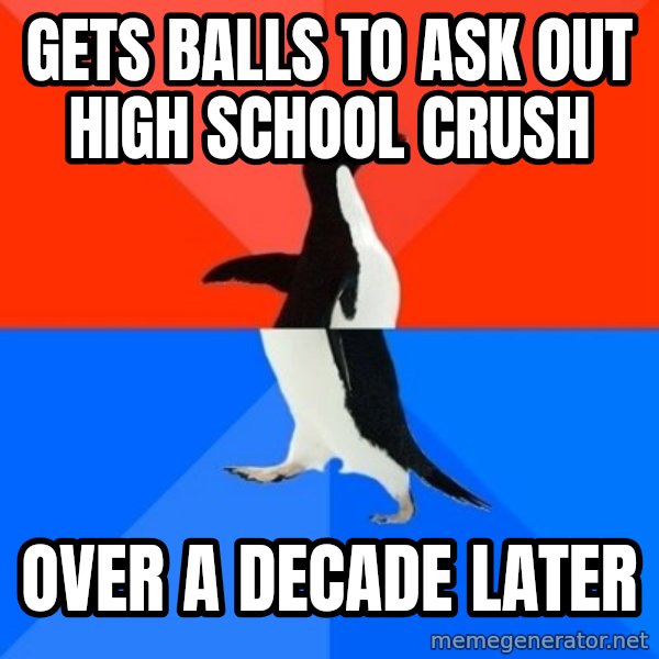 Socially Awesome Awkward Penguin meme: gets balls to ask out high school crush / over a decade later