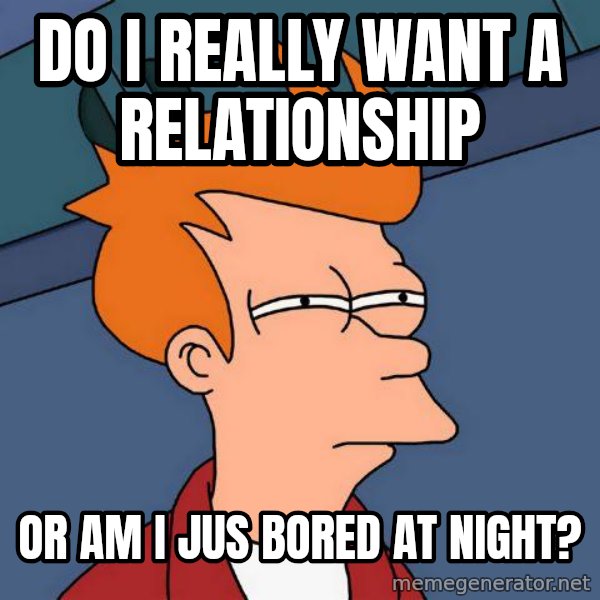 Futurama Fry meme: Do I really want a relationship / Or am I jus bored at night?