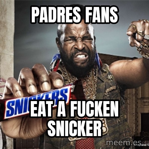 Mr T Snickers meme: Padres fans / Eat a fucken snicker
