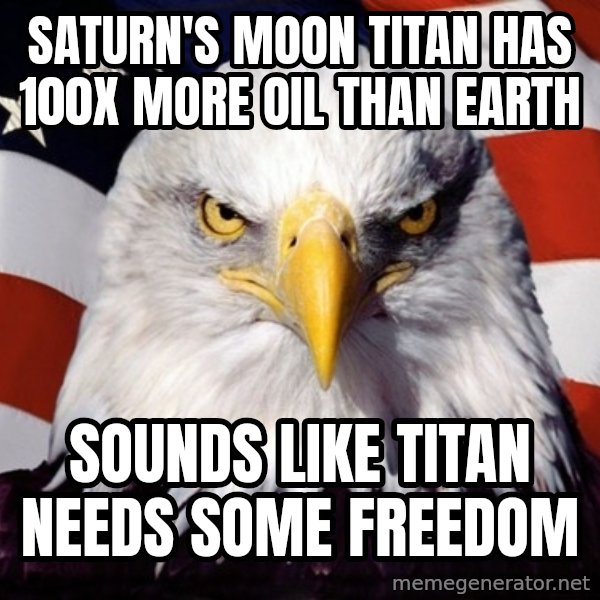 American Pride Eagle meme: Saturn's moon titan has 100x more oil than earth / sounds like titan needs some freedom