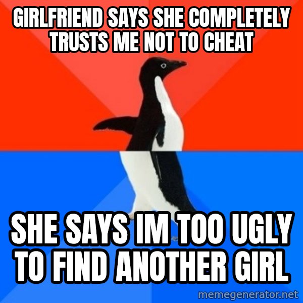Socially Awesome Awkward Penguin meme: girlfriend says she completely trusts me not to cheat / she says im too ugly to find another girl