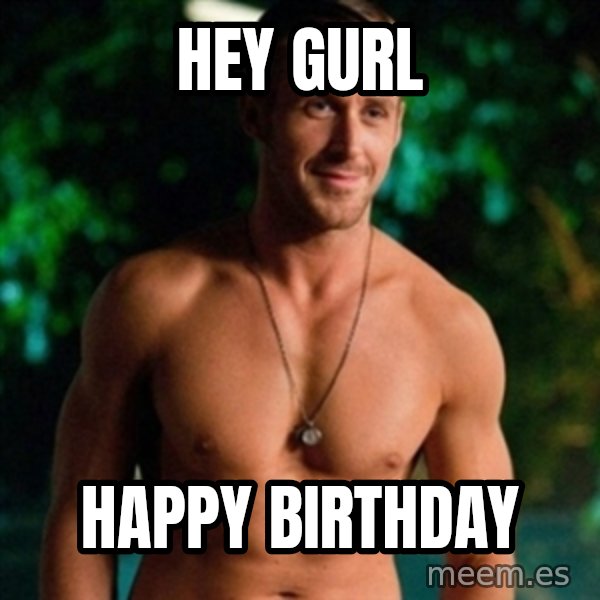 Hey Girl Ryan Gosling meme: Hey Gurl / Happy Birthday