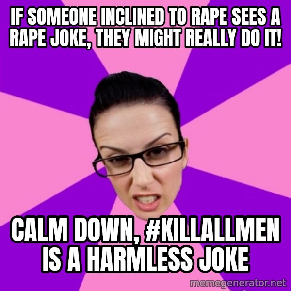 Privilege Denying Feminist meme: if someone inclined to rape sees a rape joke, they might really do it! / calm down, #killallmen is a harmless joke