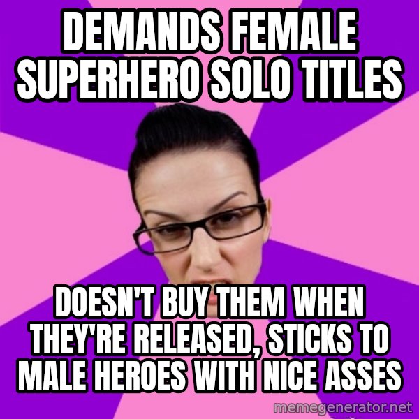 Privilege Denying Feminist meme: demands female superhero solo titles / doesn't buy them when they're released, sticks to male heroes with nice asses