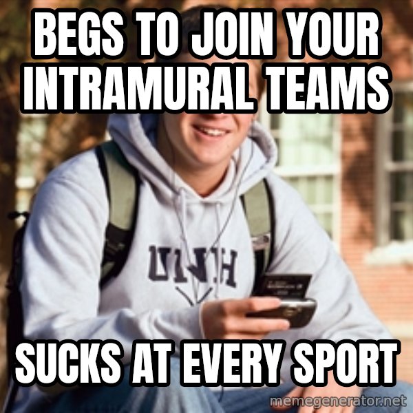 College Freshman meme: Begs to join your intramural teams / sucks at every sport