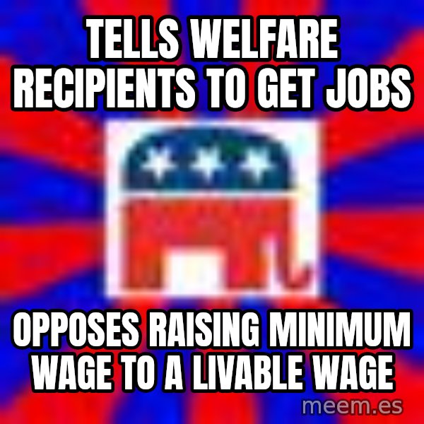 Scumbag Gop meme: tells welfare recipients to get jobs / opposes raising minimum wage to a livable wage