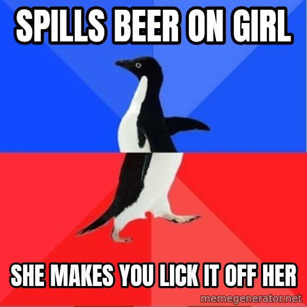 Socially Awkward to Awesome Penguin meme: spills beer on girl / she makes you lick it off her