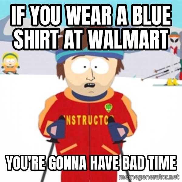 SouthPark Bad Time meme meme: If you wear a blue shirt at walmart / you're gonna have  bad time