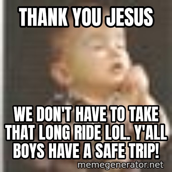 Praying Baby 80s meme: Thank you Jesus / We don't have to take that long ride lol. Y'all boys have a safe trip!