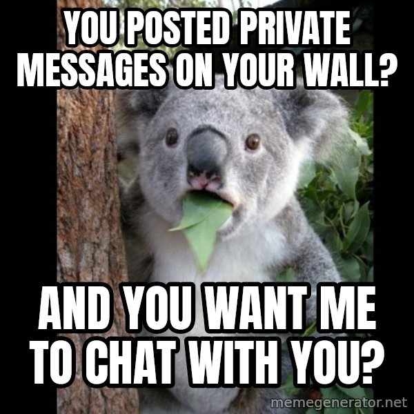 Koala can't believe it meme: You posted private messages on your wall? / and you want me to chat with you?