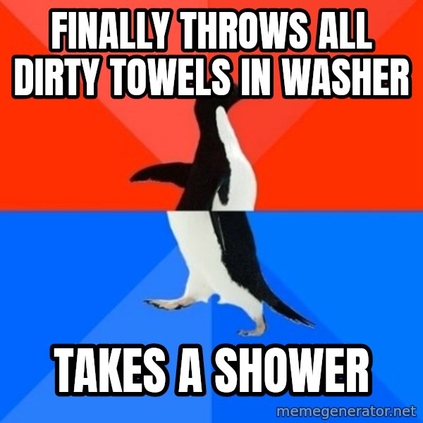 Socially Awesome Awkward Penguin meme: Finally throws all dirty towels in washer / Takes a shower