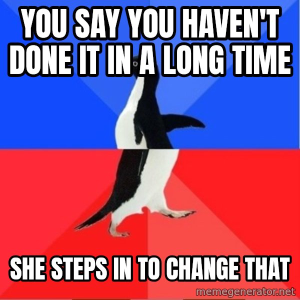 Socially Awkward to Awesome Penguin meme: you say you haven't done it in a long time / she steps in to change that