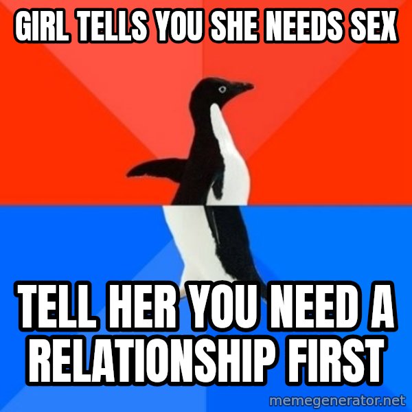 Socially Awesome Awkward Penguin meme: Girl tells you she needs sex / Tell her you need a relationship first
