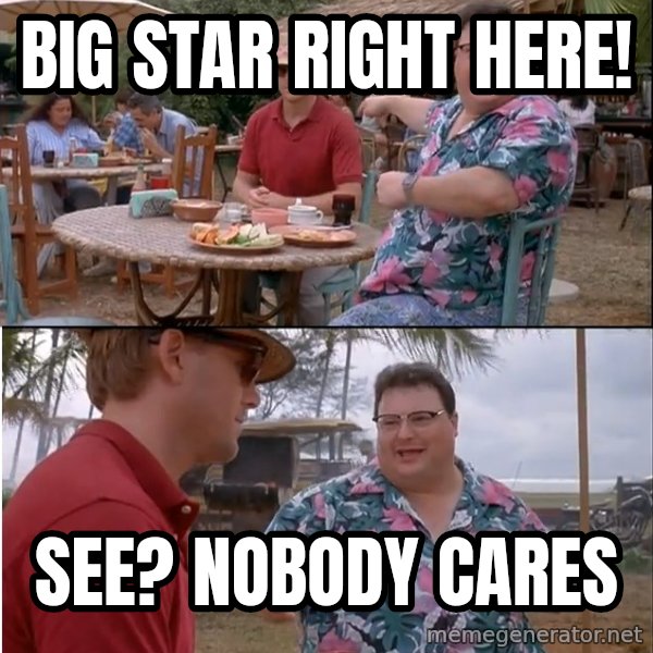 See? Nobody Cares meme: big star right here! / See? nobody cares