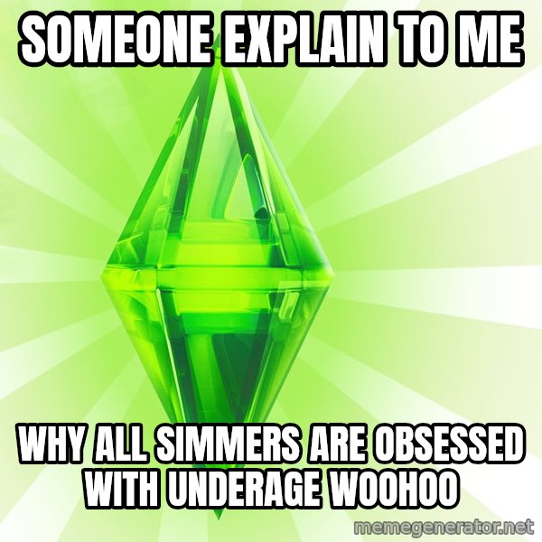 Sims meme: Someone explain to me / Why all simmers are obsessed with underage woohoo