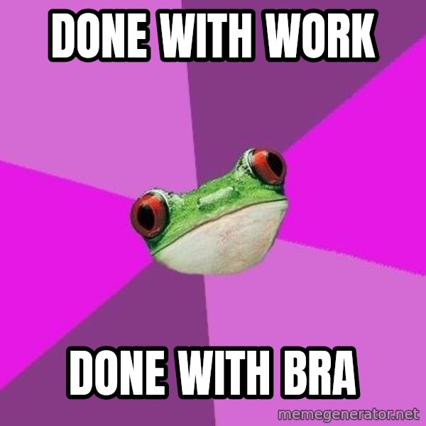 Foul Bachelorette Frog meme: done with work / done with bra