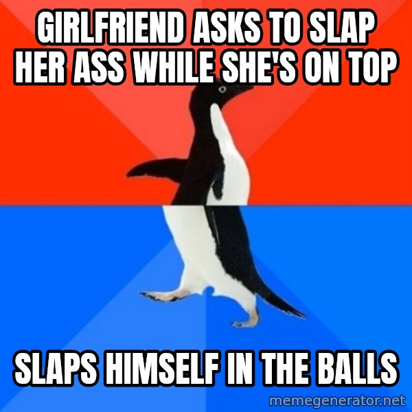 Socially Awesome Awkward Penguin meme: Girlfriend asks to slap her ass while she's on top / slaps himself in the balls