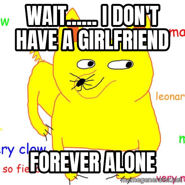 Forever Alone meme: Wait...... I DON'T HAVE A GIRLFRIEND / Forever alone