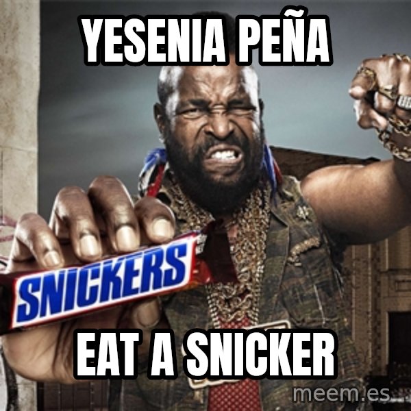 Mr T Snickers meme: Yesenia peña / Eat a snicker