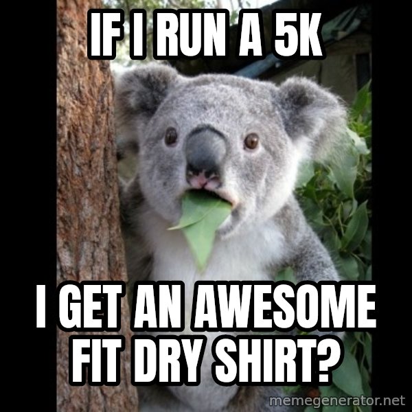 Koala can't believe it meme: If i run a 5k / I get an awesome fit dry shirt?