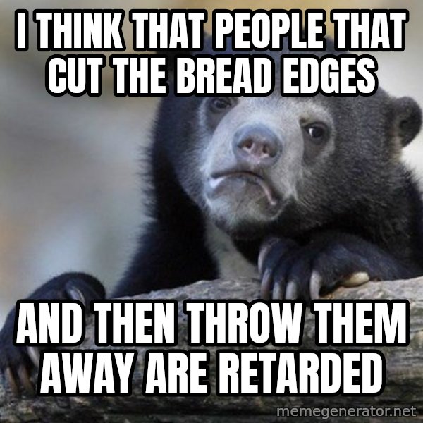 Confession Bear meme: i think that people that cut the bread edges / and then throw them away are retarded