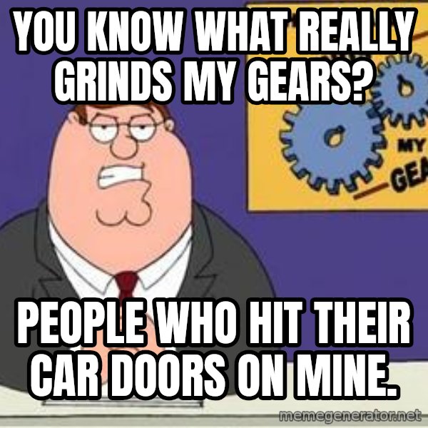 Grinds My Gears Peter Griffin meme: you know what really grinds my gears? / people who hit their car doors on mine.